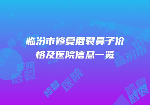 临汾市修复唇裂鼻子价格及医院信息一览