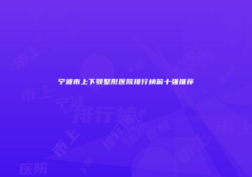 宁波市上下颚整形医院排行榜前十强推荐
