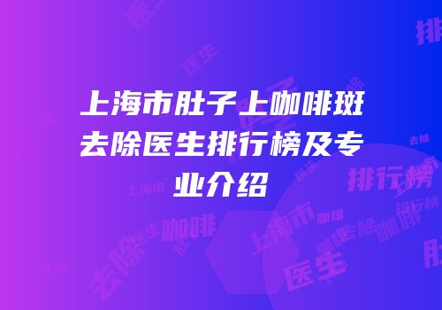 上海市肚子上咖啡斑去除医生排行榜及专业介绍