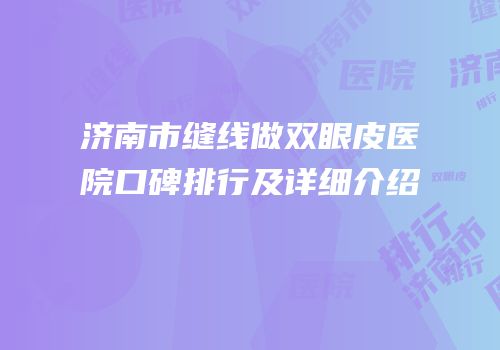 济南市缝线做双眼皮医院口碑排行及详细介绍