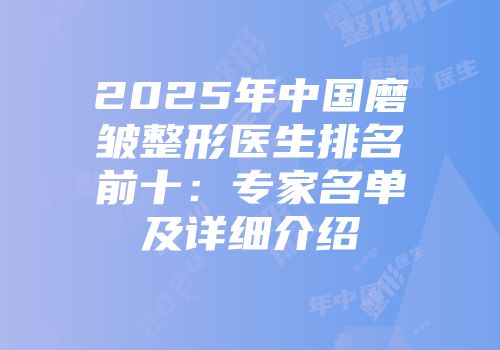 2025年中国磨皱整形医生排名前十：专家名单及详细介绍