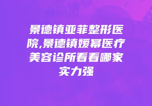 景德镇亚菲整形医院,景德镇嫒幂医疗美容诊所看看哪家实力强