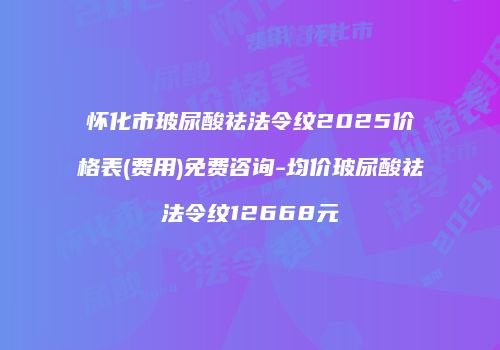 怀化市玻尿酸祛法令纹2025价格表(费用)免费咨询-均价玻尿酸祛法令纹12668元