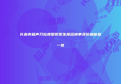 长春市超声刀拉皮整形医生排名榜单及价格信息一览