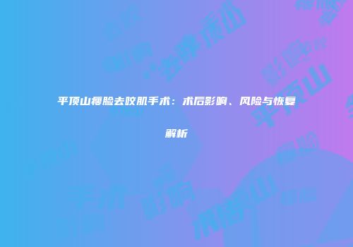 平顶山瘦脸去咬肌手术：术后影响、风险与恢复解析