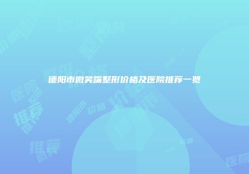 德阳市微笑嘴整形价格及医院推荐一览