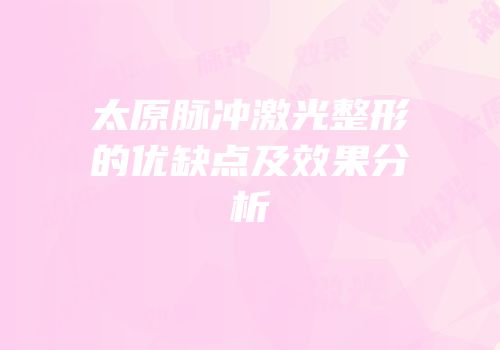 太原脉冲激光整形的优缺点及效果分析