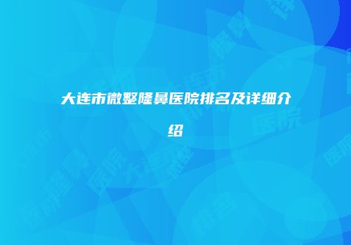 大连市微整隆鼻医院排名及详细介绍