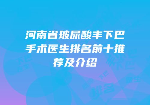 河南省玻尿酸丰下巴手术医生排名前十推荐及介绍
