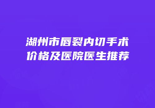 湖州市唇裂内切手术价格及医院医生推荐
