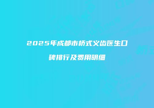 2025年成都市桥式义齿医生口碑排行及费用明细