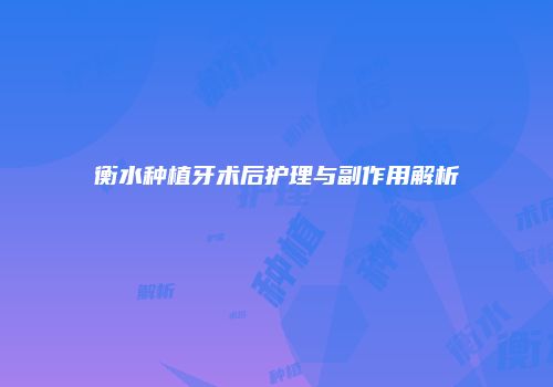 衡水种植牙术后护理与副作用解析