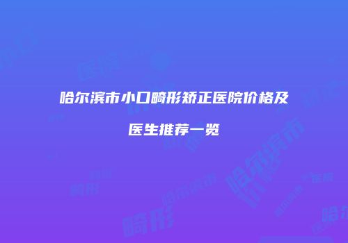 哈尔滨市小口畸形矫正医院价格及医生推荐一览