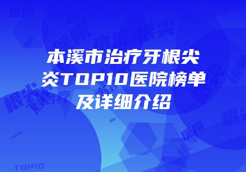 本溪市治疗牙根尖炎TOP10医院榜单及详细介绍