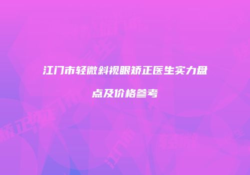 江门市轻微斜视眼矫正医生实力盘点及价格参考
