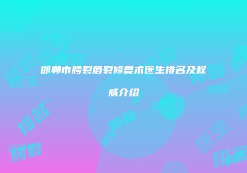 邯郸市腭裂唇裂修复术医生排名及权威介绍