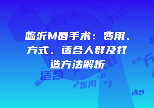 临沂M唇手术：费用、方式、适合人群及打造方法解析