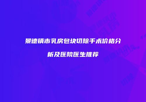 景德镇市乳房包块切除手术价格分析及医院医生推荐