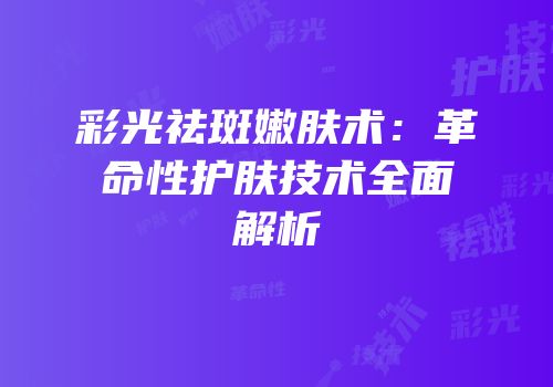 彩光祛斑嫩肤术：革命性护肤技术全面解析