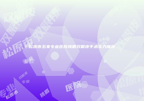 松原市五家专业医院挑眉双眼皮手术实力推荐