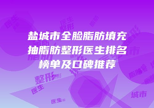 盐城市全脸脂肪填充抽脂肪整形医生排名榜单及口碑推荐