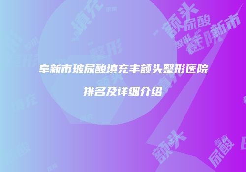 阜新市玻尿酸填充丰额头整形医院排名及详细介绍