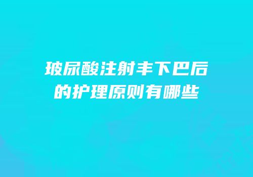 玻尿酸注射丰下巴后的护理原则有哪些