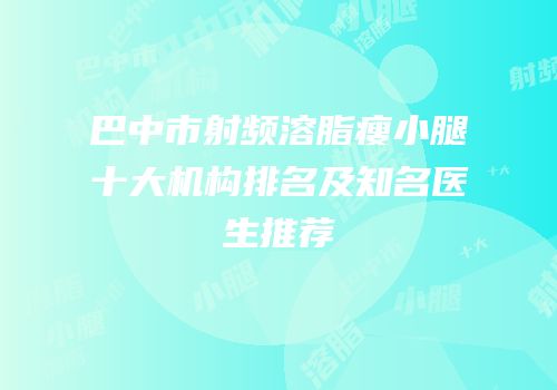 巴中市射频溶脂瘦小腿十大机构排名及知名医生推荐