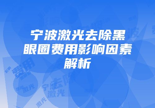 宁波激光去除黑眼圈费用影响因素解析