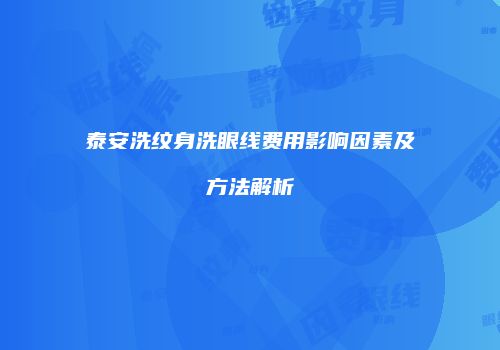 泰安洗纹身洗眼线费用影响因素及方法解析