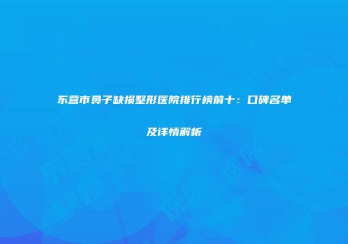 东营市鼻子缺损整形医院排行榜前十：口碑名单及详情解析
