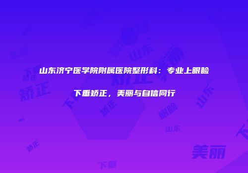 山东济宁医学院附属医院整形科：专业上眼睑下垂矫正，美丽与自信同行