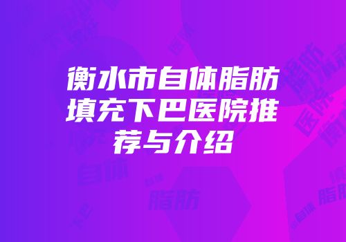 衡水市自体脂肪填充下巴医院推荐与介绍