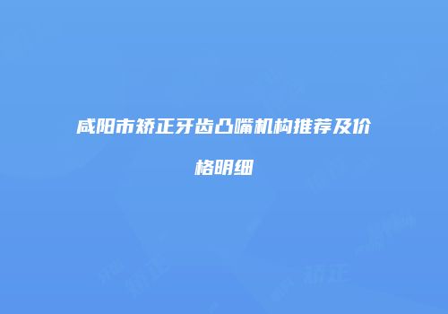 咸阳市矫正牙齿凸嘴机构推荐及价格明细