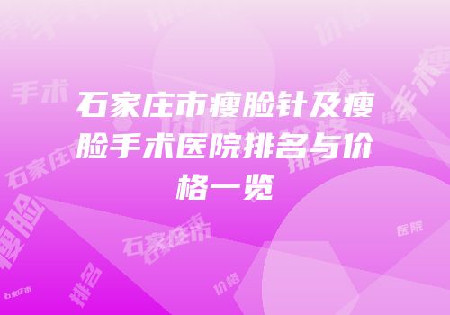 石家庄市瘦脸针及瘦脸手术医院排名与价格一览