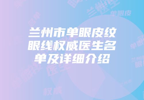 兰州市单眼皮纹眼线权威医生名单及详细介绍