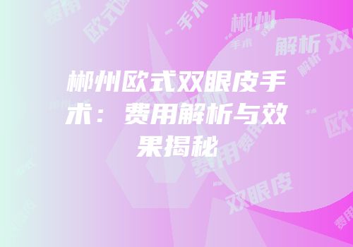 郴州欧式双眼皮手术：费用解析与效果揭秘