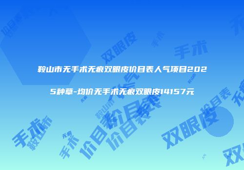 鞍山市无手术无痕双眼皮价目表人气项目2025种草-均价无手术无痕双眼皮14157元