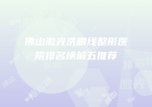 佛山激光洗眼线整形医院排名榜前五推荐