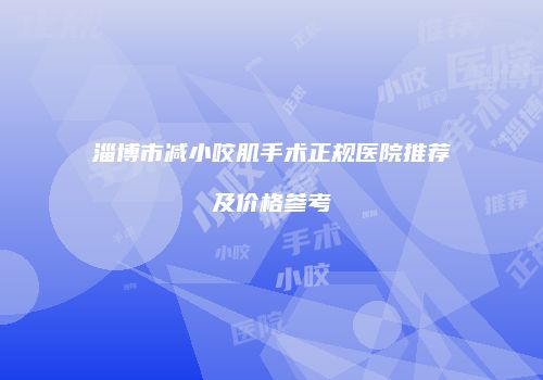 淄博市减小咬肌手术正规医院推荐及价格参考