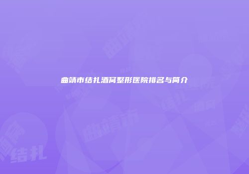 曲靖市结扎酒窝整形医院排名与简介