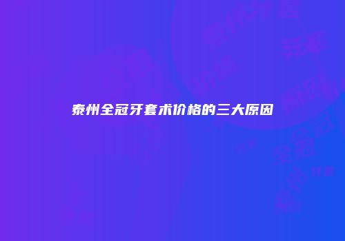 泰州全冠牙套术价格的三大原因