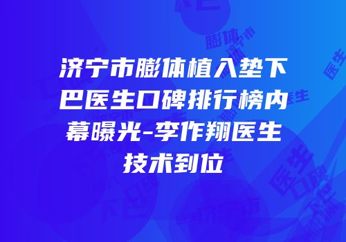 济宁市膨体植入垫下巴医生口碑排行榜内幕曝光-李作翔医生技术到位