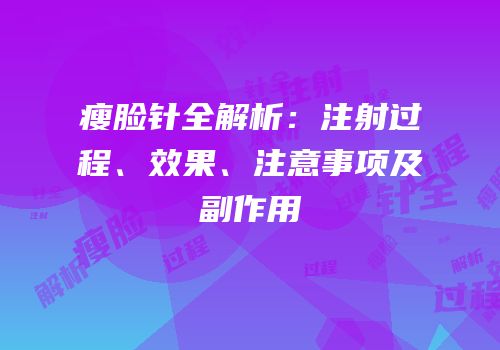 瘦脸针全解析：注射过程、效果、注意事项及副作用