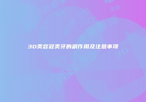 3D美容冠美牙的副作用及注意事项