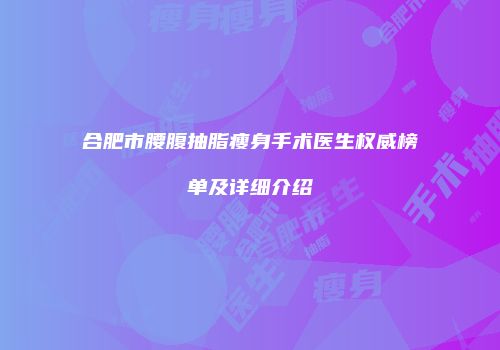 合肥市腰腹抽脂瘦身手术医生权威榜单及详细介绍