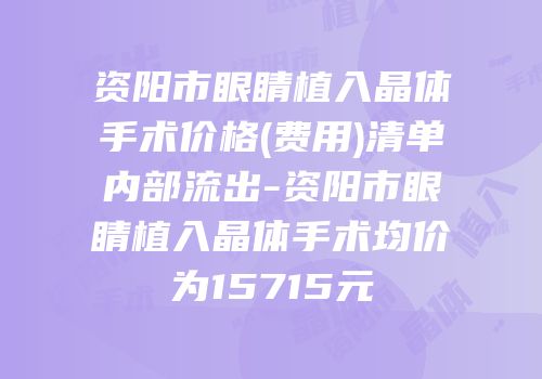 资阳市眼睛植入晶体手术价格(费用)清单内部流出-资阳市眼睛植入晶体手术均价为15715元