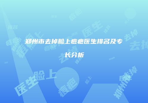 郑州市去掉脸上痘疤医生排名及专长分析