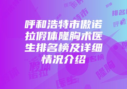 呼和浩特市傲诺拉假体隆胸术医生排名榜及详细情况介绍