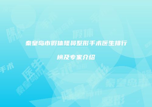 秦皇岛市假体隆鼻整形手术医生排行榜及专家介绍